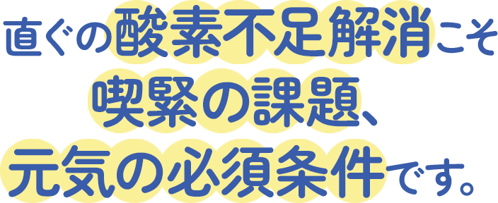 直ぐの酸素不足解消こそ喫緊の課題、元気の必須条件です。